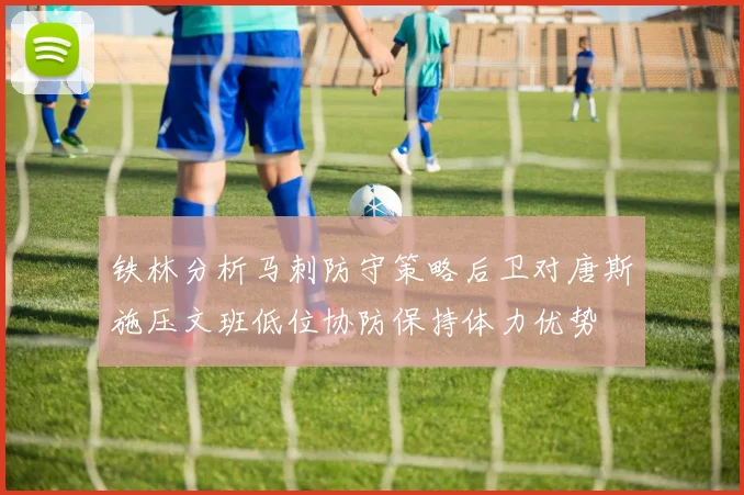 铁林分析马刺防守策略后卫对唐斯施压文班低位协防保持体力优势