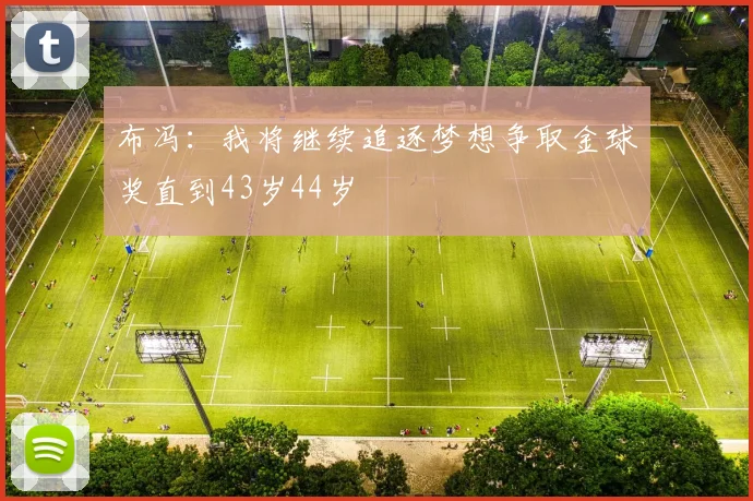 布冯：我将继续追逐梦想争取金球奖直到43岁44岁
