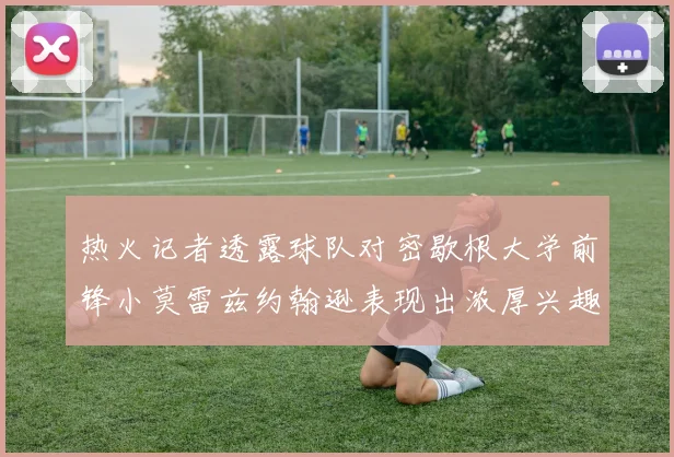 热火记者透露球队对密歇根大学前锋小莫雷兹约翰逊表现出浓厚兴趣