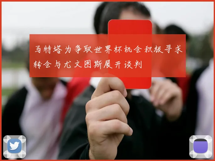 马特塔为争取世界杯机会积极寻求转会与尤文图斯展开谈判