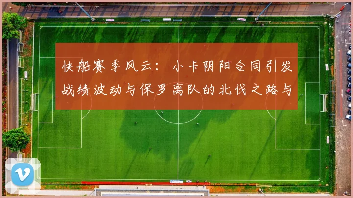 快船赛季风云：小卡阴阳合同引发战绩波动与保罗离队的北伐之路与哈登的去向探讨