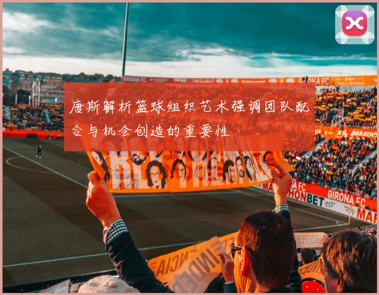 唐斯解析篮球组织艺术强调团队配合与机会创造的重要性