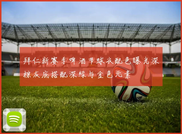 拜仁新赛季啤酒节球衣配色曝光深棕灰底搭配深绿与金色元素