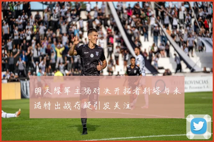 明天绿军主场对决开拓者科塔与米诺特出战存疑引发关注