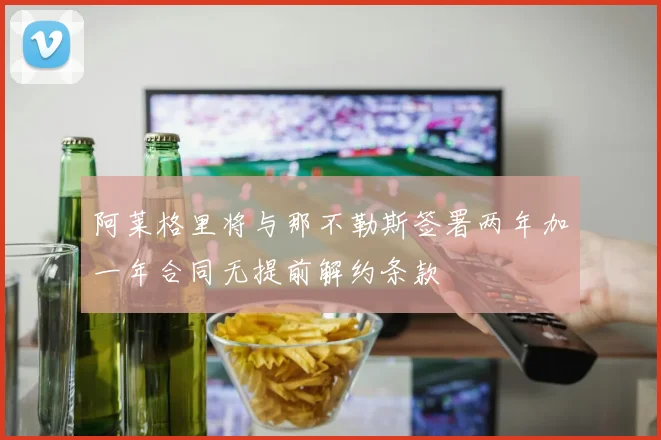 阿莱格里将与那不勒斯签署两年加一年合同无提前解约条款