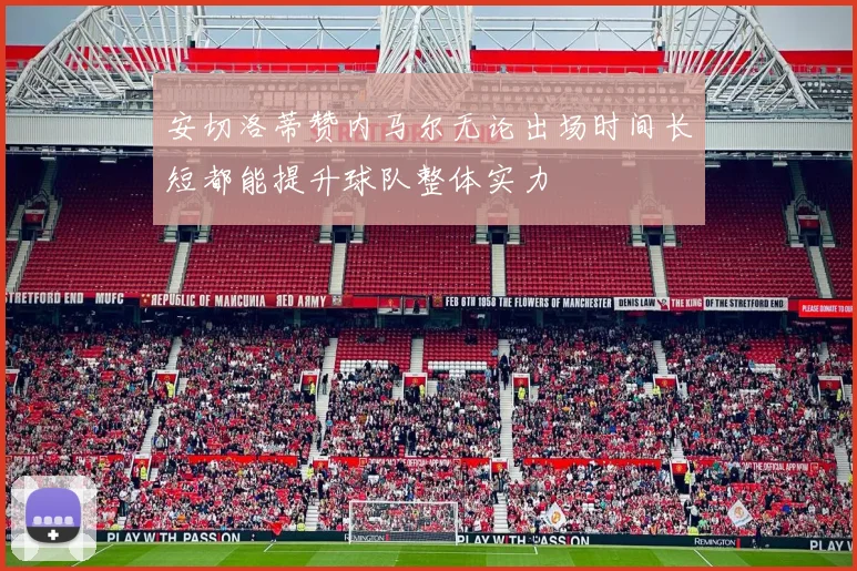 安切洛蒂赞内马尔无论出场时间长短都能提升球队整体实力