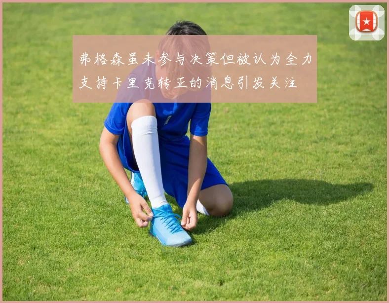 弗格森虽未参与决策但被认为全力支持卡里克转正的消息引发关注